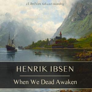 When We Dead Awaken by Henrik Ibsen (1828 - 1906)