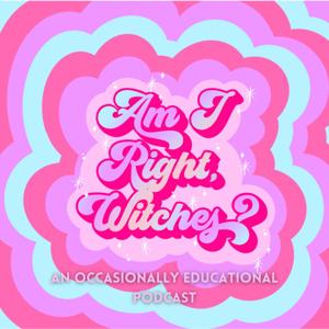 Am I Right, Witches? - An Occasionally Educational Witchcraft Podcast