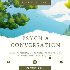 Psych a Conversation - Healing Minds, Changing Perceptions: A Body Positivity Quest