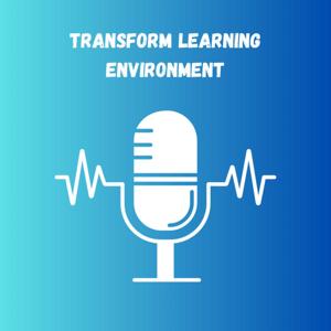 Transform Learning Environment - EDUC 638