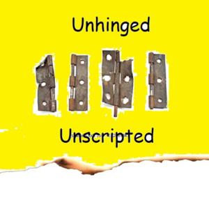 Unhinged and Unscripted