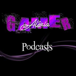 Alêxia Gamer Podcasts