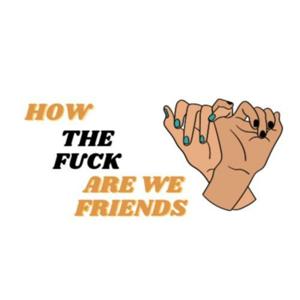 How the fuck are we friends?