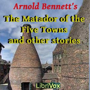 Matador of the Five Towns and Other Stories, The by Arnold Bennett (1867 - 1931)