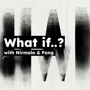 What if...? with Nirmala & Fang
