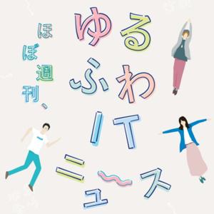 ほぼ週刊 ゆるふわITニュース