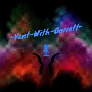 "Vent~With~Garrett" Podcast