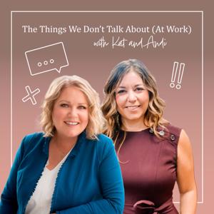 The Things We Don't Talk About (at Work) with Kat & Andi