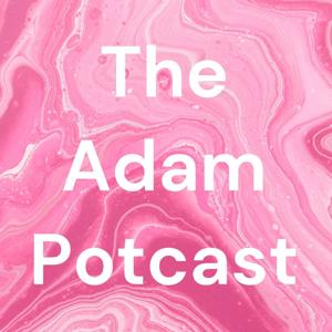 The Adam Potcast