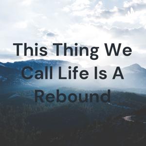 This Thing We Call Life Is A Rebound