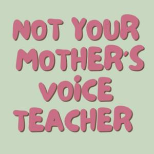 Not Your Mother's Voice Teacher