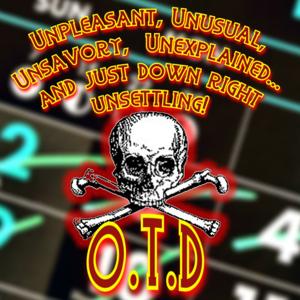 Unpleasant, Unusual, Unsavory, Unexplained.... and Just Down Right Unsettling! O.T.D