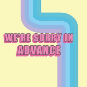 We're Sorry in Advance
