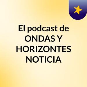 El podcast de ONDAS Y HORIZONTES NOTICIA