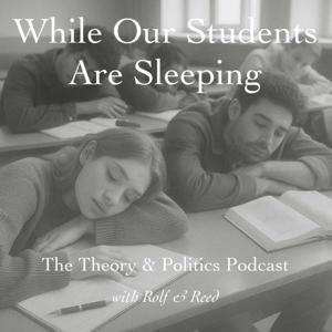 While Our Students Are Sleeping: the Theory & Politics Podcast