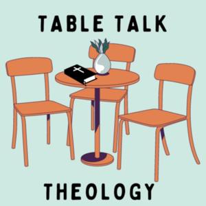 Table Talk Theology