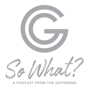 So What? A Podcast from The Gathering