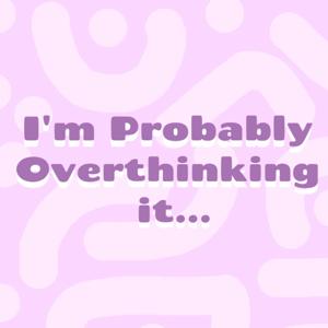 I'm Probably Overthinking It...