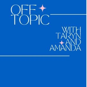 Off Topic w/ Taryn and Amanda