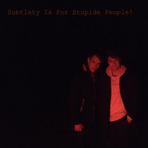 Sublety is For Stupide People