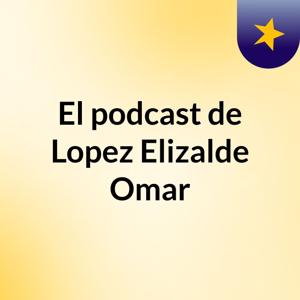El podcast de Lopez Elizalde Omar