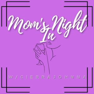 MOMS NIGHT IN WITH CIERRA JOHNNA