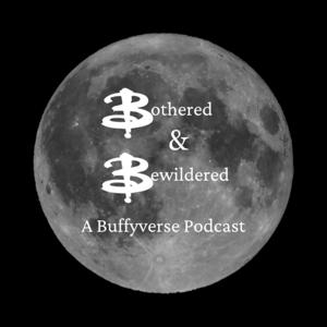 Bothered & Bewildered: A Buffyverse Podcast