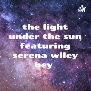 the light under the sun featuring serena wiley bey podcast