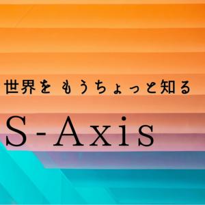 世界をもうちょっと知る S-Axis