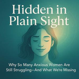 Hidden in Plain Sight - The Unseen Diagnoses Driving Overthinking, People Pleasing, Perfectionism, Self-Doubt, and Burnout