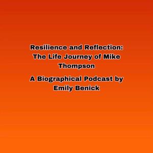 Resilience and Reflection- The Life Journey of Mike Thompson. A Biographical Podcast by Emily Benick
