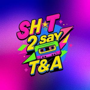 Sh*t 2 Say With T&A