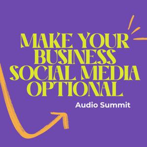 Make Your Business Social Media Optional Audio Summit