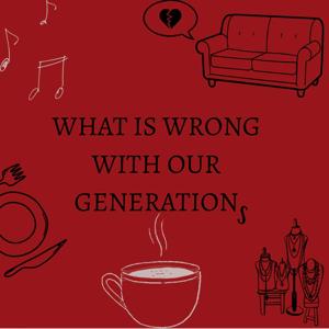 What's Wrong With Our Generations?