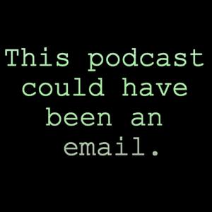 This Podcast Could Have Been an Email