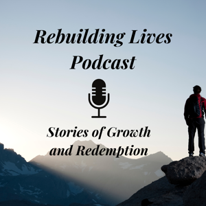 Rebuilding Lives Podcast: Stories of Growth and Redemption