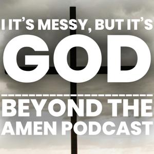 It’s Messy, But It’s God! - Beyond The Amen Podcast