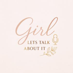 Girl, Let’s Talk About It Podcast