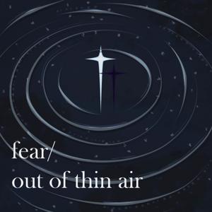 fear/ out of thin air