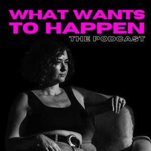 WHAT WANTS TO HAPPEN: A podcast from the somatic edge of becoming