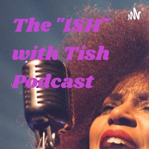 The "ISH" with Tish Podcast