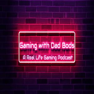 Gaming With Dad Bods: A Podcast about Life and Gaming