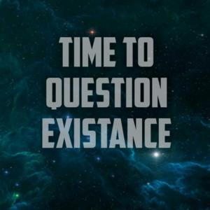 Time To Question Existance