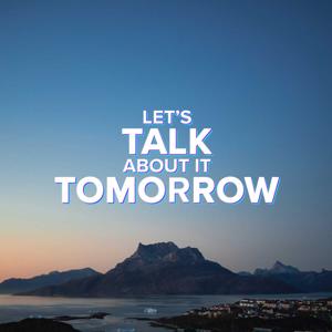 Let's Talk About It Tomorrow