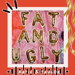 Fat and Ugly