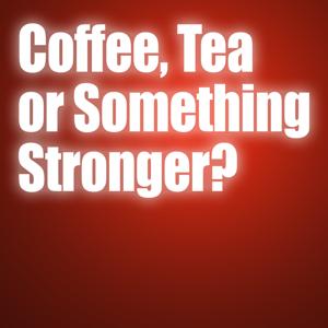 Coffee, Tea or Something Stronger?