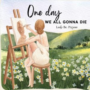 one day we all gonna die