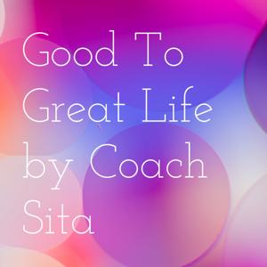 Good To Great Life by Coach Sita