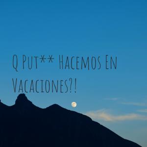 Q Put** Hacemos En Vacaciones?!