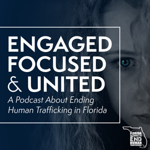 Engaged, Focused, & United: A Podcast About Ending Human Trafficking in Florida